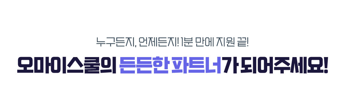 누구든지, 언제든지! 1분만에 지원끝! 오마이스쿨의 든든한 파트너가 되어주세요!